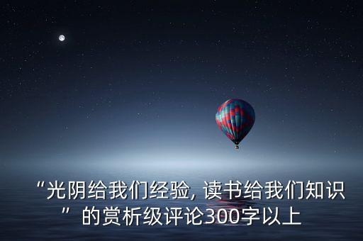 “光陰給我們經(jīng)驗, 讀書給我們知識”的賞析級評論300字以上