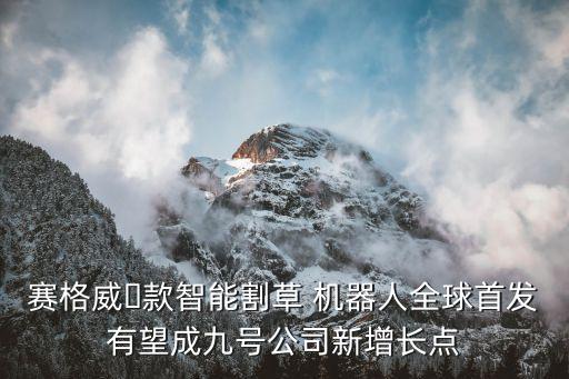 賽格威?款智能割草 機(jī)器人全球首發(fā)有望成九號(hào)公司新增長(zhǎng)點(diǎn)