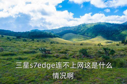  三星s7edge連不上網這是什么情況啊