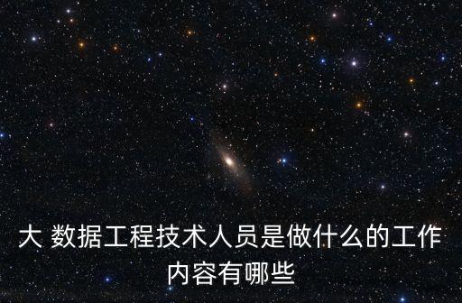 大 數據工程技術人員是做什么的工作內容有哪些