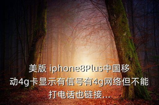 美版 iphone8Plus中國移動4g卡顯示有信號有4g網(wǎng)絡(luò)但不能打電話也鏈接...