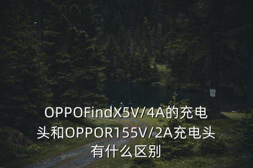 OPPOFindX5V/4A的充電頭和OPPOR155V/2A充電頭有什么區(qū)別