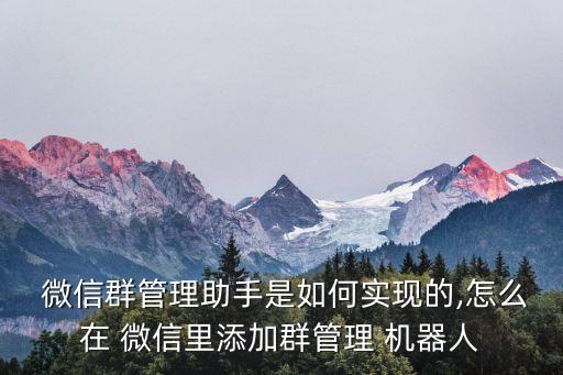  微信群管理助手是如何實現(xiàn)的,怎么在 微信里添加群管理 機器人
