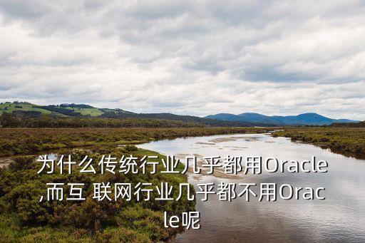 為什么傳統(tǒng)行業(yè)幾乎都用Oracle,而互 聯(lián)網(wǎng)行業(yè)幾乎都不用Oracle呢