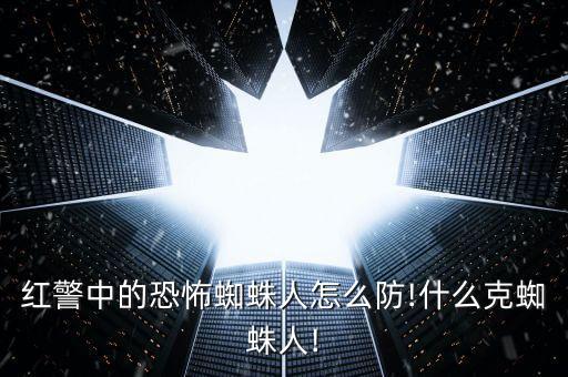 紅警中的恐怖蜘蛛人怎么防!什么克蜘蛛人!