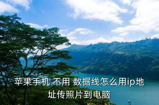 如何不用數(shù)據(jù)線傳照片,相機怎么用數(shù)據(jù)線傳照片到手機