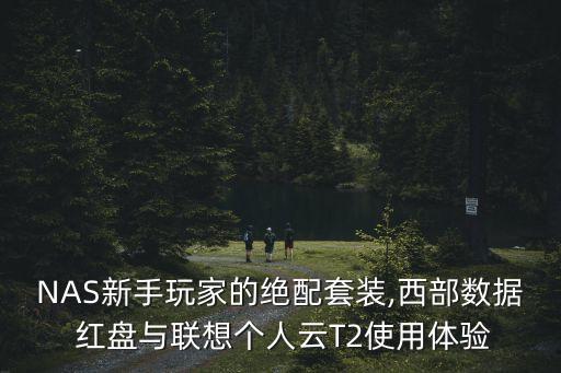 NAS新手玩家的絕配套裝,西部數(shù)據(jù) 紅盤與聯(lián)想個人云T2使用體驗