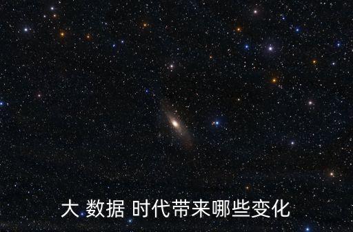 大 數(shù)據(jù) 時代帶來哪些變化