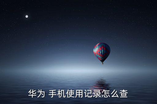 華為 手機(jī)使用記錄怎么查