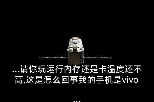 ...請你玩運行內(nèi)存還是卡溫度還不高,這是怎么回事我的手機是vivo...