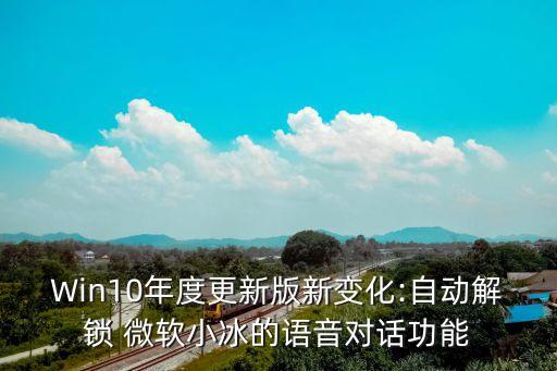 Win10年度更新版新變化:自動解鎖 微軟小冰的語音對話功能