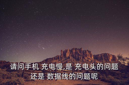 請(qǐng)問(wèn)手機(jī) 充電慢,是 充電頭的問(wèn)題還是 數(shù)據(jù)線的問(wèn)題呢