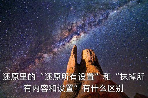 還原里的“還原所有設(shè)置”和“抹掉所有內(nèi)容和設(shè)置”有什么區(qū)別