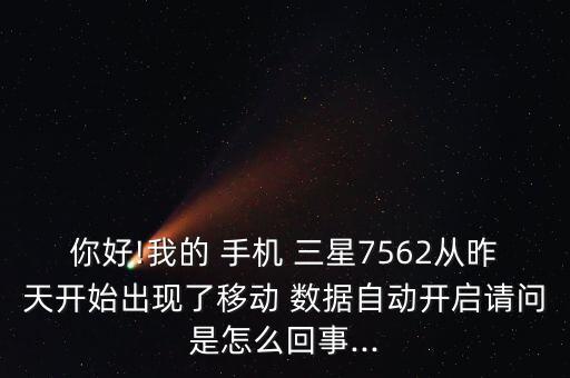 你好!我的 手機(jī) 三星7562從昨天開始出現(xiàn)了移動 數(shù)據(jù)自動開啟請問是怎么回事...