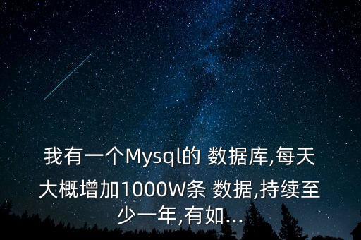 我有一個Mysql的 數(shù)據(jù)庫,每天大概增加1000W條 數(shù)據(jù),持續(xù)至少一年,有如...