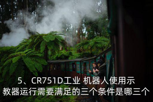 5、CR751D工業(yè) 機(jī)器人使用示教器運(yùn)行需要滿足的三個條件是哪三個