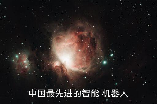 中國最先進(jìn)的智能 機(jī)器人