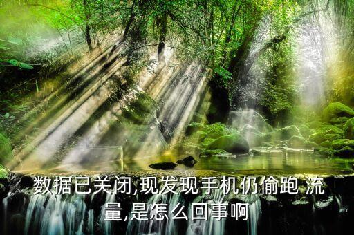  數(shù)據(jù)已關(guān)閉,現(xiàn)發(fā)現(xiàn)手機仍偷跑 流量,是怎么回事啊