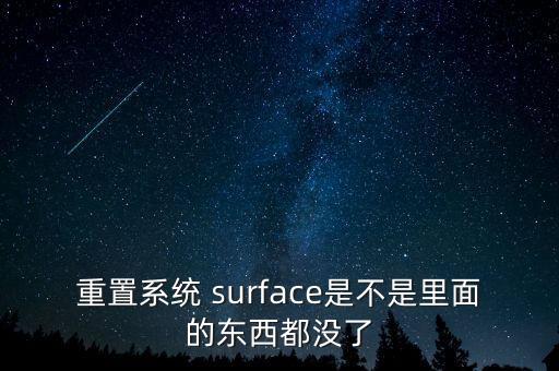 重置系統(tǒng) surface是不是里面的東西都沒了