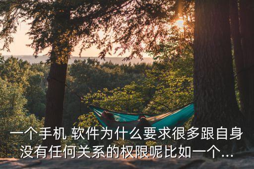 一個(gè)手機(jī) 軟件為什么要求很多跟自身沒有任何關(guān)系的權(quán)限呢比如一個(gè)...