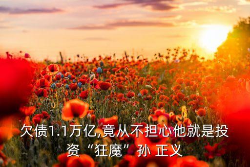 欠債1.1萬億,竟從不擔(dān)心他就是投資“狂魔”孫 正義