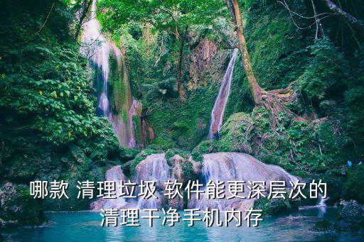 哪款 清理垃圾 軟件能更深層次的 清理干凈手機(jī)內(nèi)存