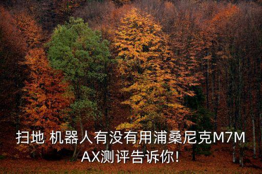 掃地 機器人有沒有用浦桑尼克M7MAX測評告訴你!