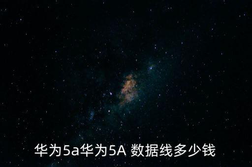 華為5a華為5A 數(shù)據(jù)線多少錢