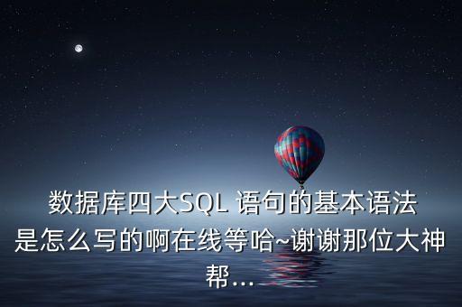  數(shù)據(jù)庫四大SQL 語句的基本語法是怎么寫的啊在線等哈~謝謝那位大神幫...
