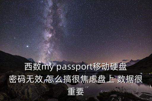 西數(shù)my passport移動(dòng)硬盤密碼無效,怎么搞很焦慮盤上 數(shù)據(jù)很重要