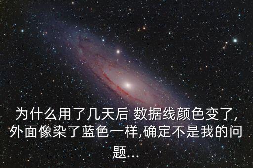 為什么用了幾天后 數(shù)據(jù)線顏色變了,外面像染了藍(lán)色一樣,確定不是我的問(wèn)題...