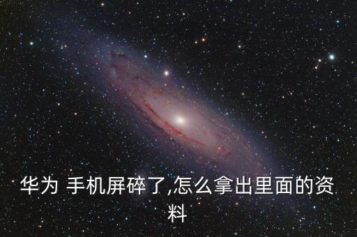 華為 手機(jī)屏碎了,怎么拿出里面的資料