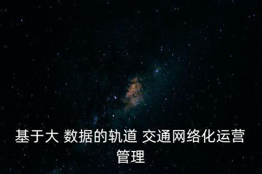 基于大 數(shù)據(jù)的軌道 交通網(wǎng)絡(luò)化運營管理