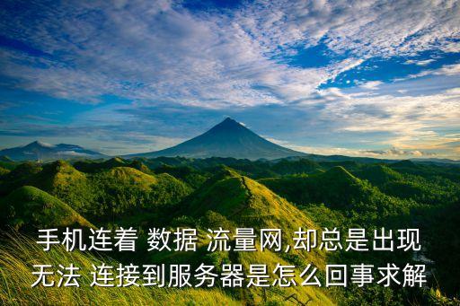 手機(jī)連著 數(shù)據(jù) 流量網(wǎng),卻總是出現(xiàn)無法 連接到服務(wù)器是怎么回事求解