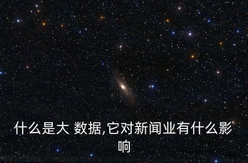 什么是大 數(shù)據,它對新聞業(yè)有什么影響