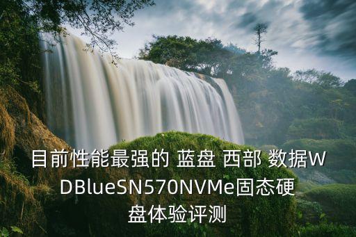 目前性能最強(qiáng)的 藍(lán)盤 西部 數(shù)據(jù)WDBlueSN570NVMe固態(tài)硬盤體驗(yàn)評測