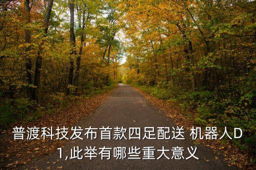 普渡科技發(fā)布首款四足配送 機(jī)器人D1,此舉有哪些重大意義