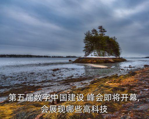 第五屆數(shù)字中國(guó)建設(shè) 峰會(huì)即將開幕,會(huì)展現(xiàn)哪些高科技