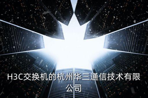 H3C交換機的杭州華三通信技術(shù)有限公司