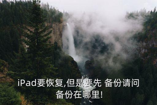 iPad要恢復(fù),但是要先 備份請(qǐng)問(wèn) 備份在哪里!