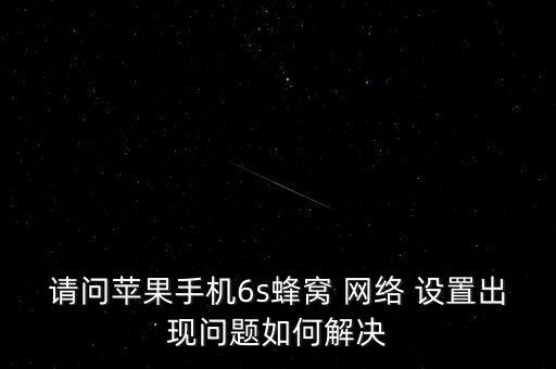 請(qǐng)問(wèn)蘋(píng)果手機(jī)6s蜂窩 網(wǎng)絡(luò) 設(shè)置出現(xiàn)問(wèn)題如何解決