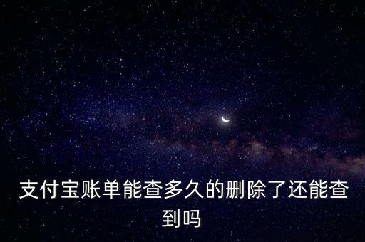  支付寶賬單能查多久的刪除了還能查到嗎