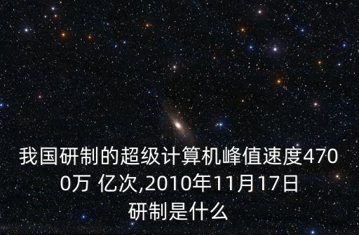 我國研制的超級計算機峰值速度4700萬 億次,2010年11月17日研制是什么