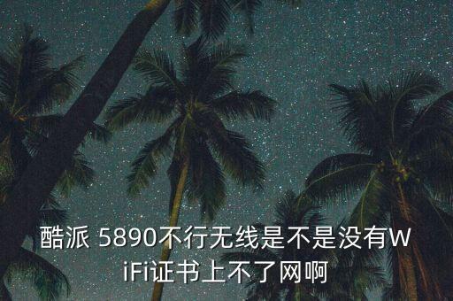 酷派 5890不行無線是不是沒有WiFi證書上不了網(wǎng)啊
