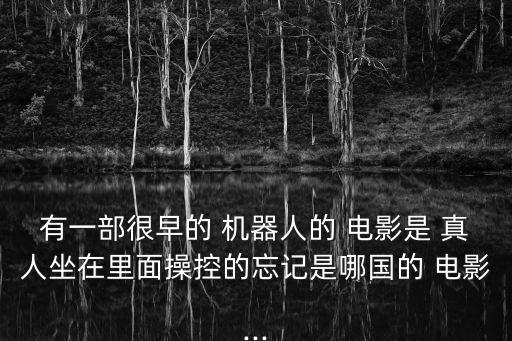 有一部很早的 機器人的 電影是 真人坐在里面操控的忘記是哪國的 電影...
