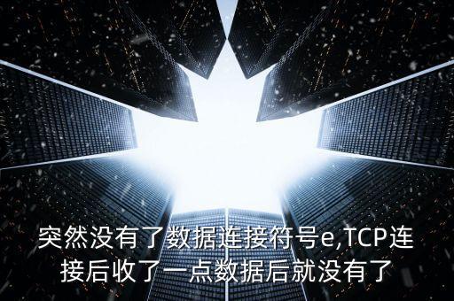 突然沒有了數(shù)據(jù)連接符號(hào)e,TCP連接后收了一點(diǎn)數(shù)據(jù)后就沒有了