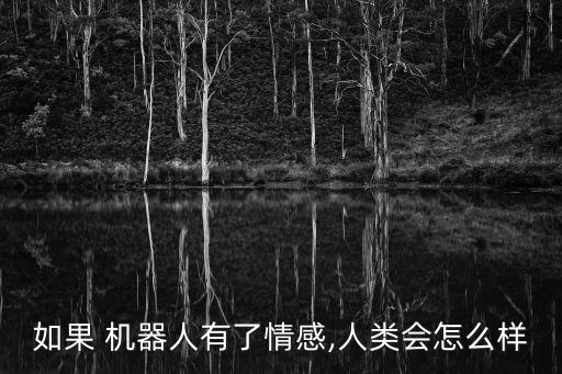如果 機(jī)器人有了情感,人類會(huì)怎么樣