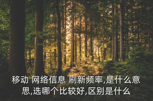 移動 網(wǎng)絡(luò)信息 刷新頻率,是什么意思,選哪個比較好,區(qū)別是什么