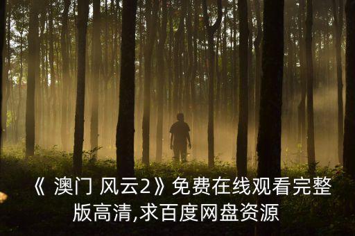 《 澳門 風(fēng)云2》免費(fèi)在線觀看完整版高清,求百度網(wǎng)盤(pán)資源