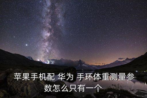  蘋果手機配 華為 手環(huán)體重測量參數(shù)怎么只有一個